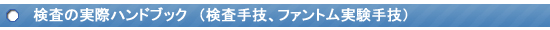 検査の実際ハンドブック（検査手技、ファントム実験手技）